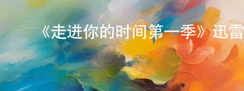 陈润民发布《走进你的时间第一季》迅雷下载/在线观看-都市情感-美剧天堂